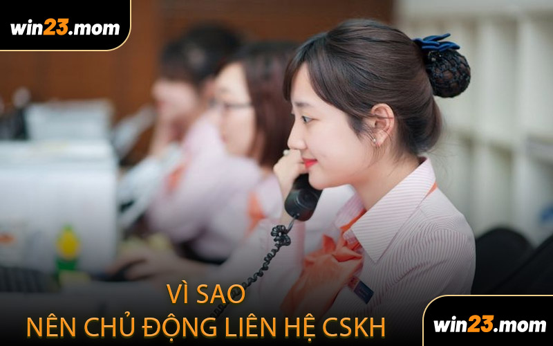 Vì Sao Nên Chủ Động Liên Hệ CSKH 