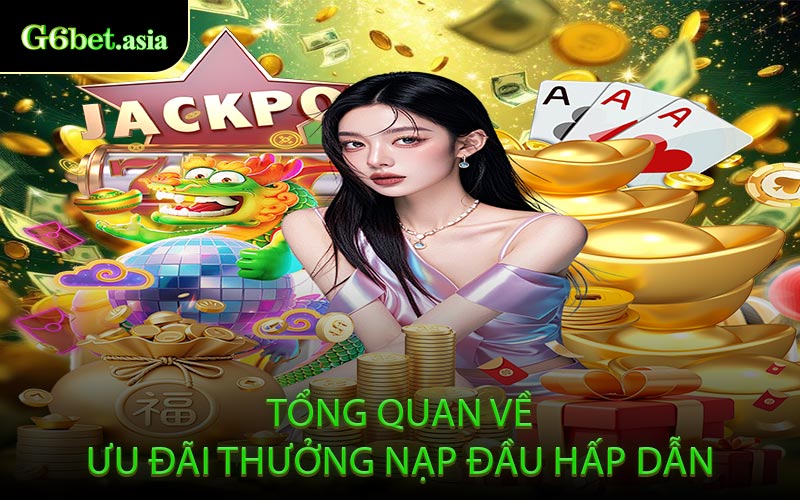 Tổng Quan Về Ưu Đãi Thưởng Nạp Đầu Hấp Dẫn